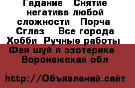 Гадание.  Снятие негатива любой сложности.  Порча. Сглаз. - Все города Хобби. Ручные работы » Фен-шуй и эзотерика   . Воронежская обл.